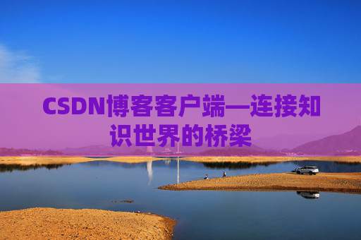 CSDN博客客户端—连接知识世界的桥梁
