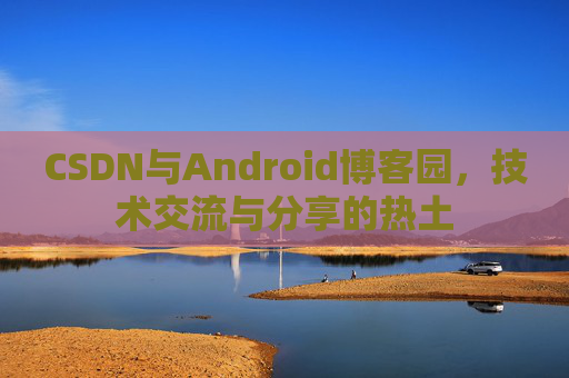 CSDN与Android博客园，技术交流与分享的热土
