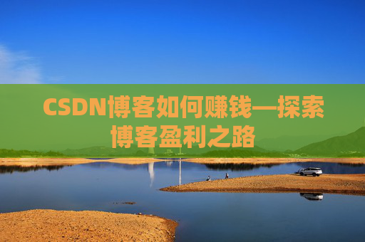CSDN博客如何赚钱—探索博客盈利之路