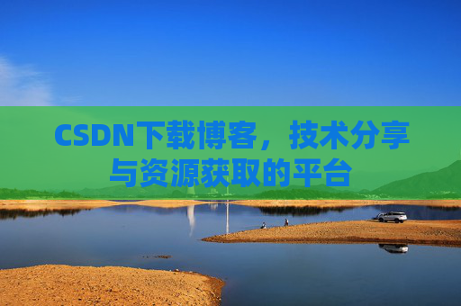 CSDN下载博客，技术分享与资源获取的平台