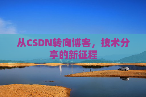 从CSDN转向博客，技术分享的新征程