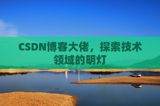 CSDN博客大佬，探索技术领域的明灯