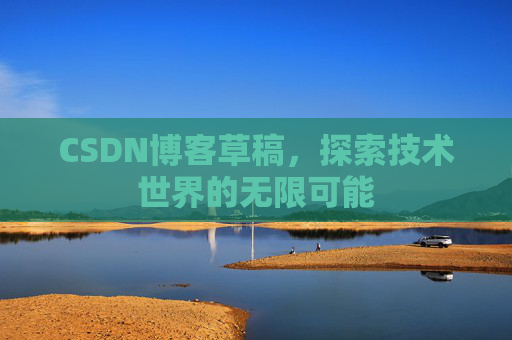 CSDN博客草稿，探索技术世界的无限可能